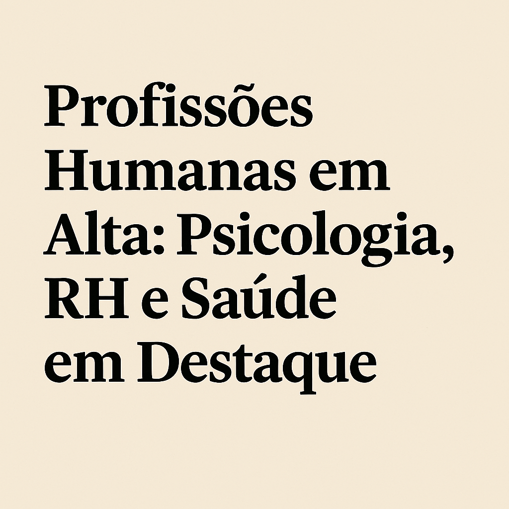 Profissões Humanas em Alta: Psicologia, RH e Saúde em Destaque